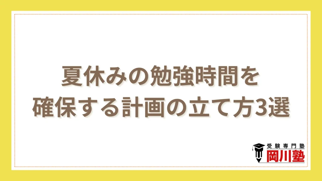 夏休みの勉強時間を確実に確保するための計画の立て方3選